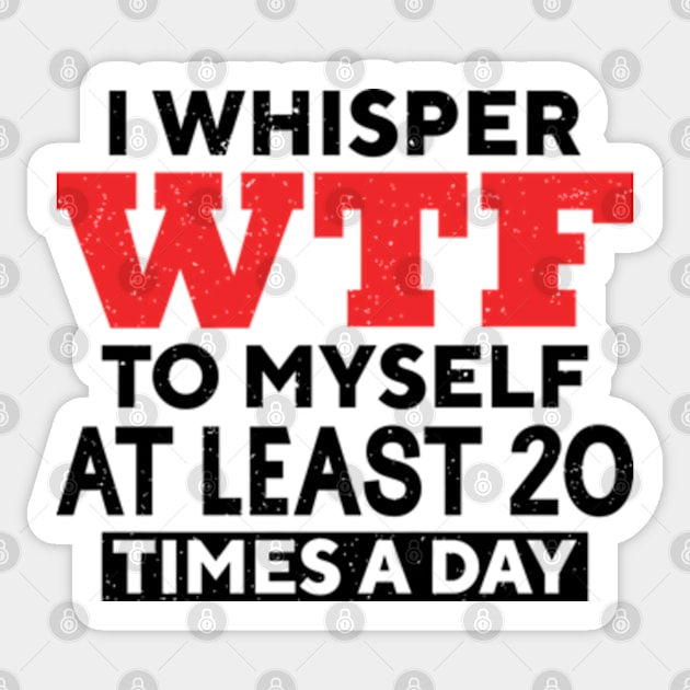 I Whisper Wtf To Myself At Least 20 Times A Day Sticker by RiseInspired